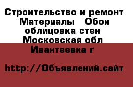 Строительство и ремонт Материалы - Обои,облицовка стен. Московская обл.,Ивантеевка г.